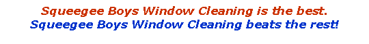 Text Box: Squeegee Boys Window Cleaning is the best.Squeegee Boys Window Cleaning beats the rest!